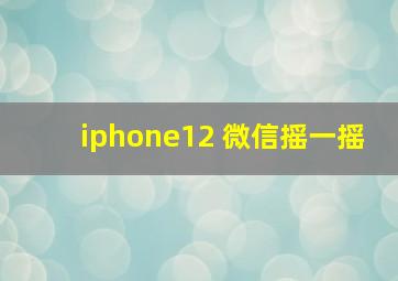 iphone12 微信摇一摇